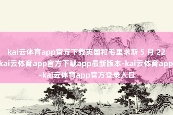 kai云体育app官方下载英国和毛里求斯 5 月 22 日签署契约-kai云体育app官方下载app最新版本-kai云体育app官方登录入口