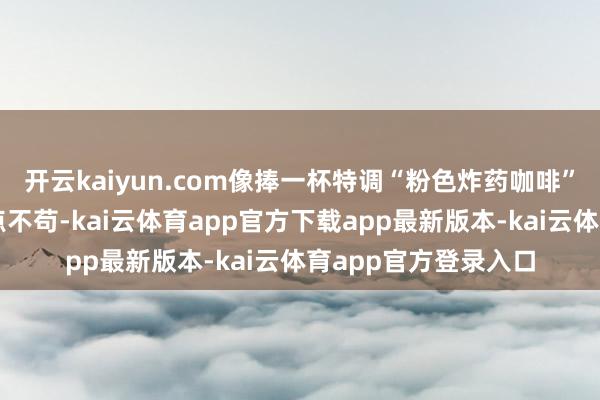 开云kaiyun.com像捧一杯特调“粉色炸药咖啡”：名义甜心妆容一点不苟-kai云体育app官方下载app最新版本-kai云体育app官方登录入口