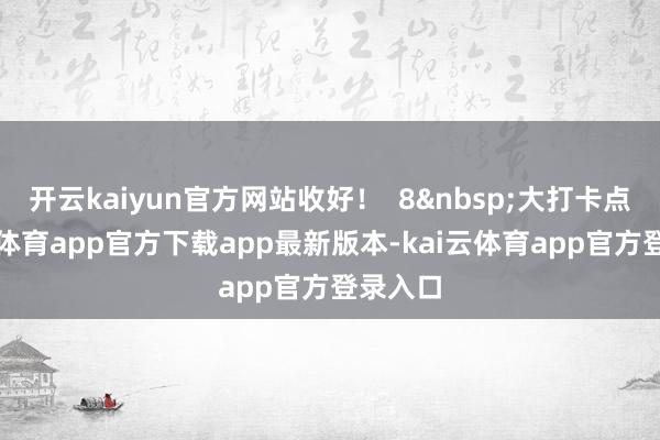 开云kaiyun官方网站收好！  8大打卡点-kai云体育app官方下载app最新版本-kai云体育app官方登录入口